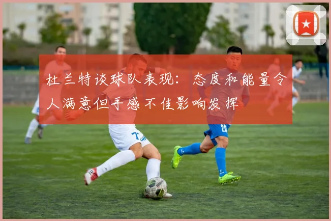 杜兰特谈球队表现：态度和能量令人满意但手感不佳影响发挥