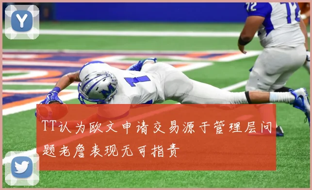 TT认为欧文申请交易源于管理层问题老詹表现无可指责