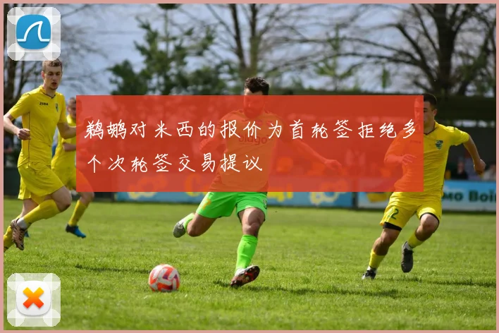 鹈鹕对米西的报价为首轮签拒绝多个次轮签交易提议