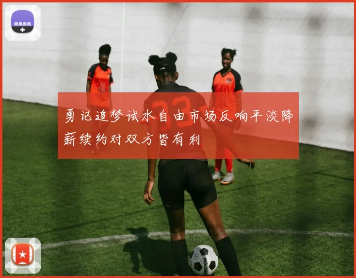 勇记追梦试水自由市场反响平淡降薪续约对双方皆有利