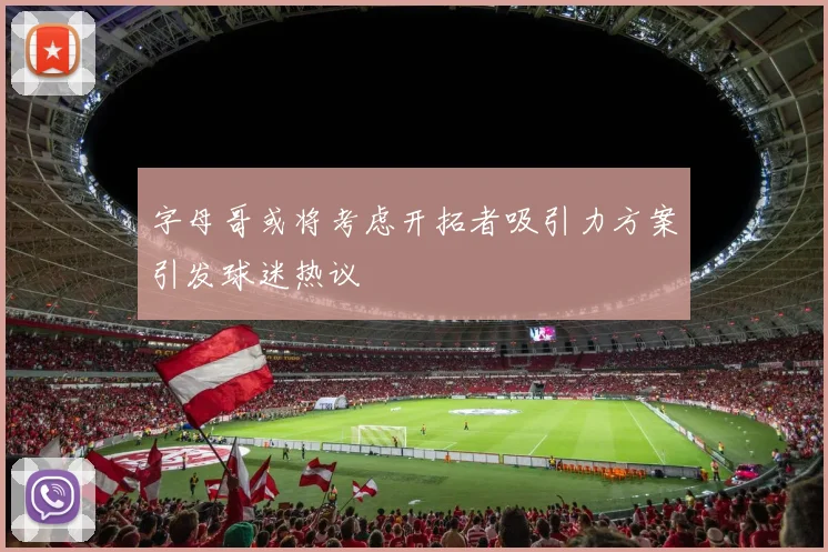 字母哥或将考虑开拓者吸引力方案引发球迷热议