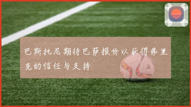 巴斯托尼期待巴萨报价以获得弗里克的信任与支持