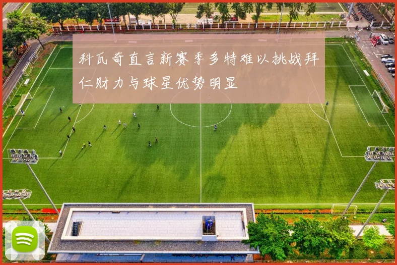 科瓦奇直言新赛季多特难以挑战拜仁财力与球星优势明显
