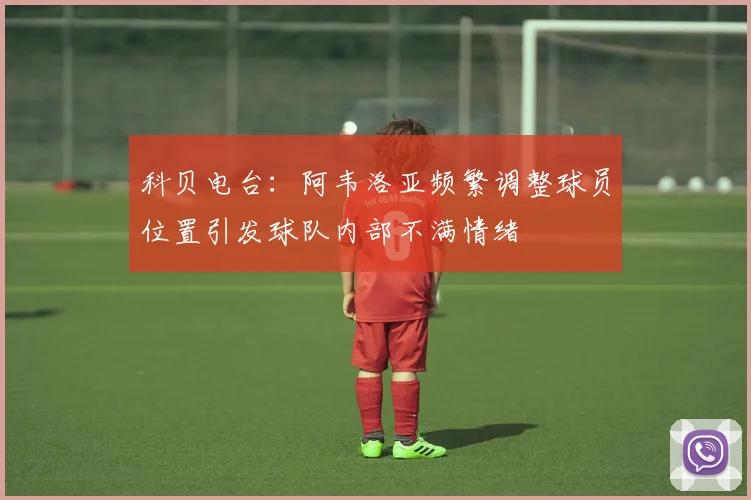 科贝电台：阿韦洛亚频繁调整球员位置引发球队内部不满情绪