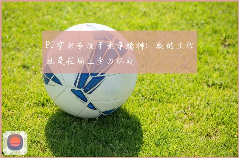 PJ霍尔专注于竞争精神：我的工作就是在场上全力以赴