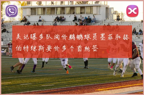 美记曝多队询价鹈鹕球员墨菲和赫伯特琼斯要价多个首轮签