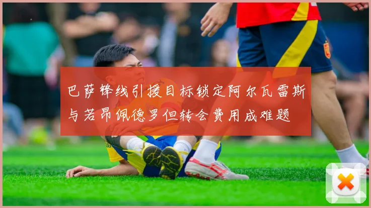 巴萨锋线引援目标锁定阿尔瓦雷斯与若昂佩德罗但转会费用成难题