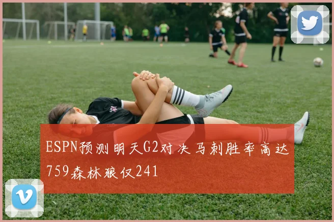 ESPN预测明天G2对决马刺胜率高达759森林狼仅241
