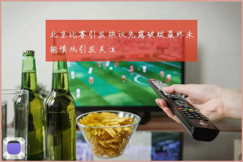 北京比赛引发热议先露破绽最终未能填坑引发关注