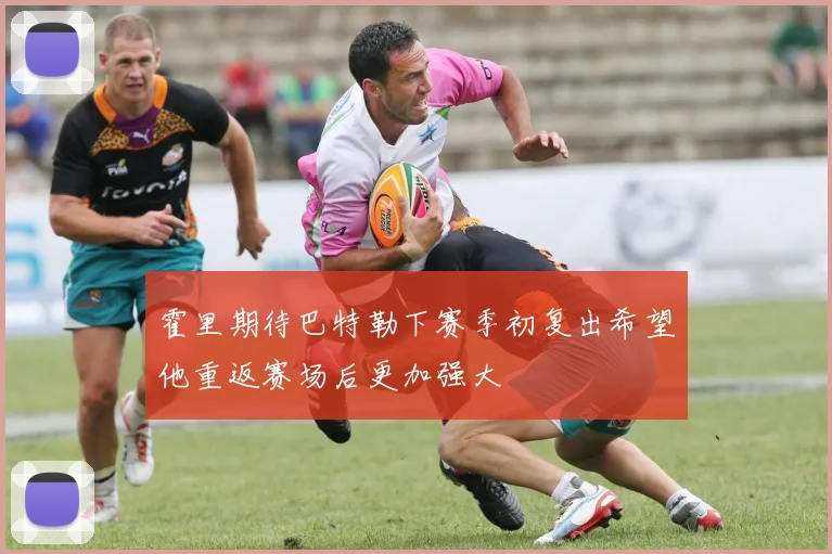 霍里期待巴特勒下赛季初复出希望他重返赛场后更加强大